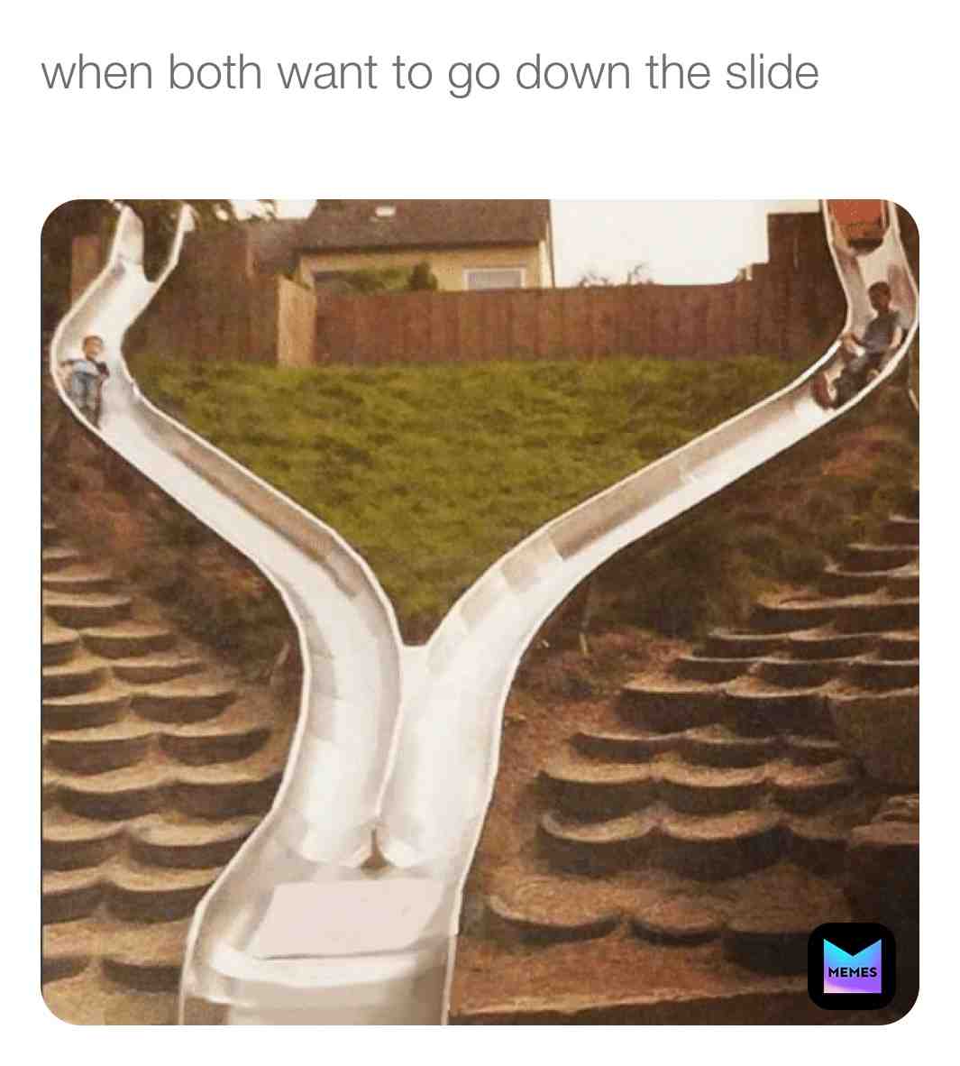 #both want to go down the slide