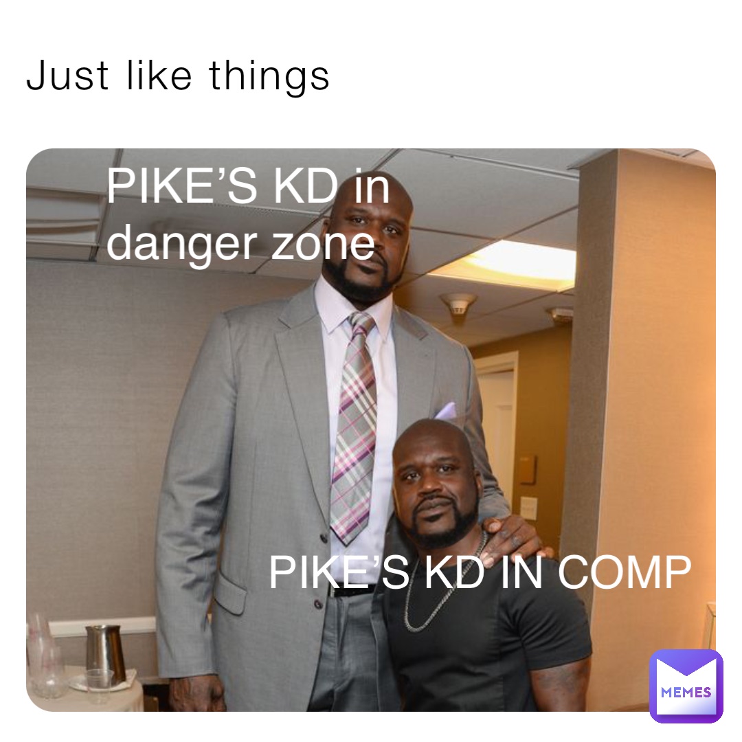 Just like things Pike’s Kd in comp PIKE’S KD in danger zone