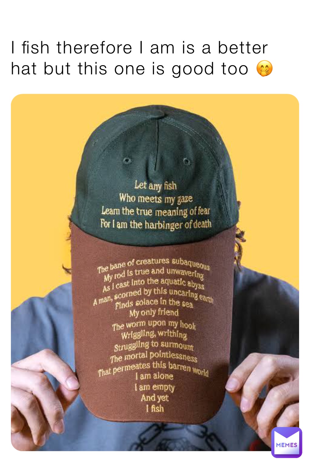 I fish therefore I am is a better hat but this one is good too 🤭