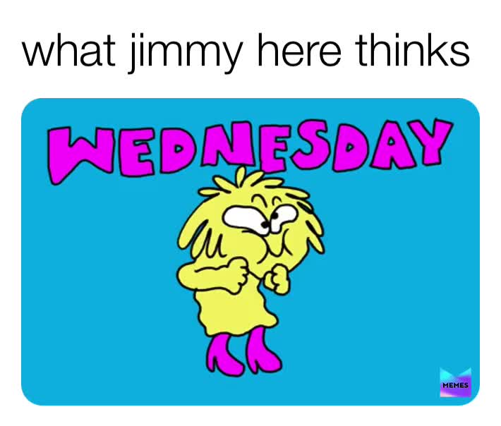 Wednesday my dudes