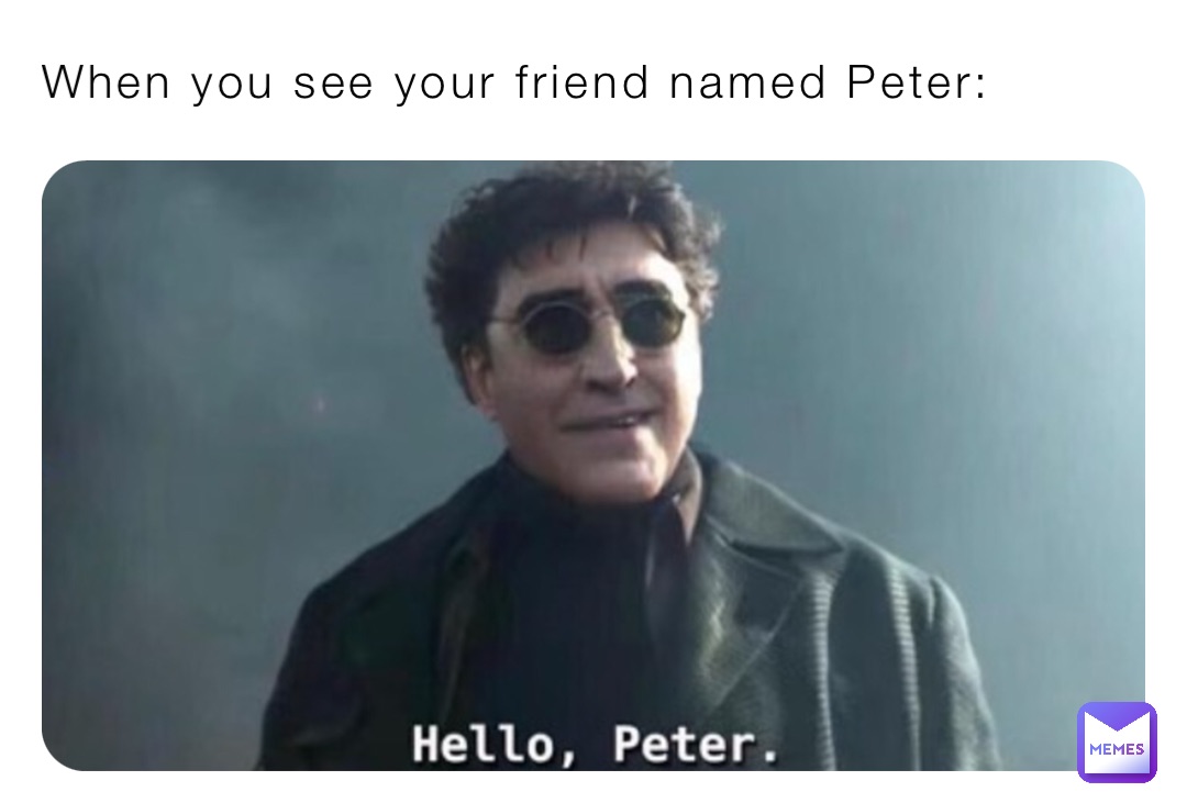 When you see your friend named Peter:
