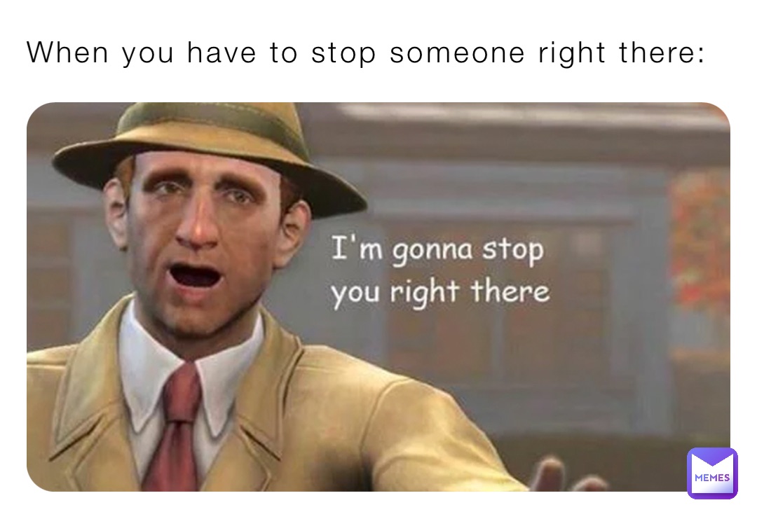 When you have to stop someone right there: