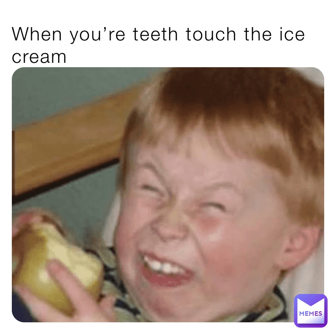 When you’re teeth touch the ice cream