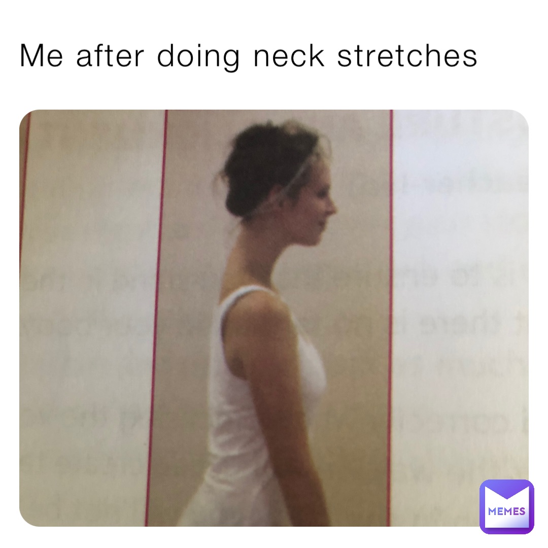 Me after doing neck stretches
