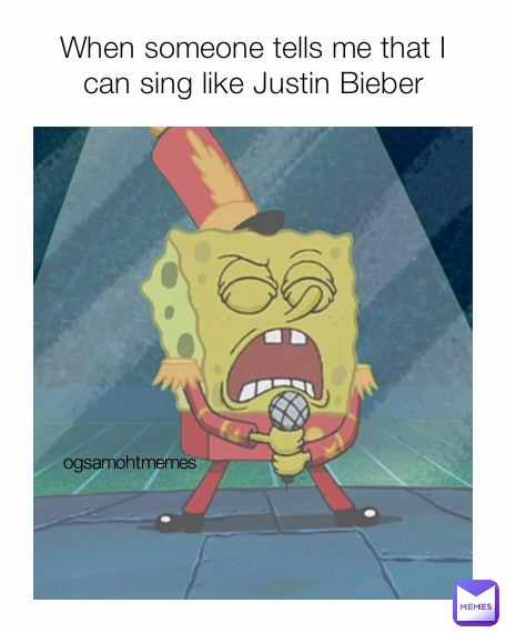 When someone tells me that I can sing like Justin Bieber ogsamohtmemes
