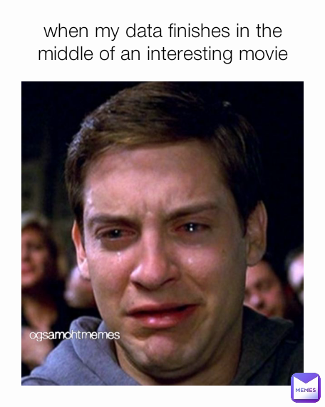 when my data finishes in the middle of an interesting movie ogsamohtmemes