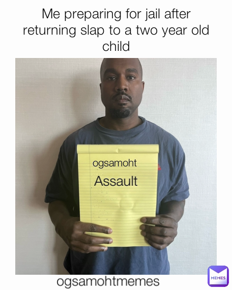 ogsamohtmemes ogsamoht Me preparing for jail after returning slap to a two year old child Assault