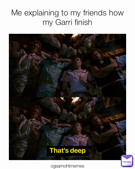 ogsamohtmemes Me explaining to my friends how my Garri finish