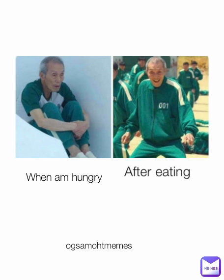 After eating When am hungry ogsamohtmemes