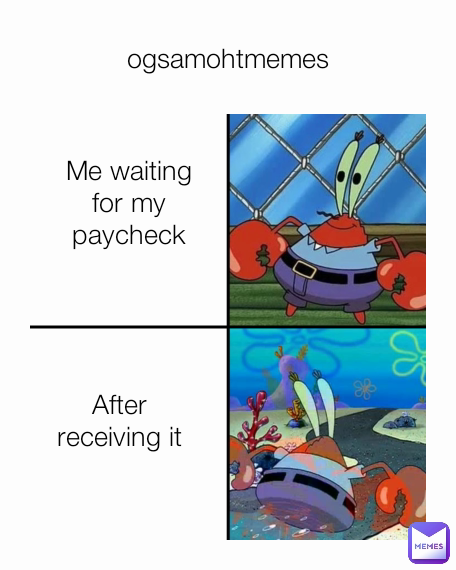 ogsamohtmemes After receiving it Me waiting for my paycheck