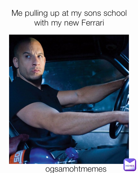 Me pulling up at my sons school with my new Ferrari ogsamohtmemes