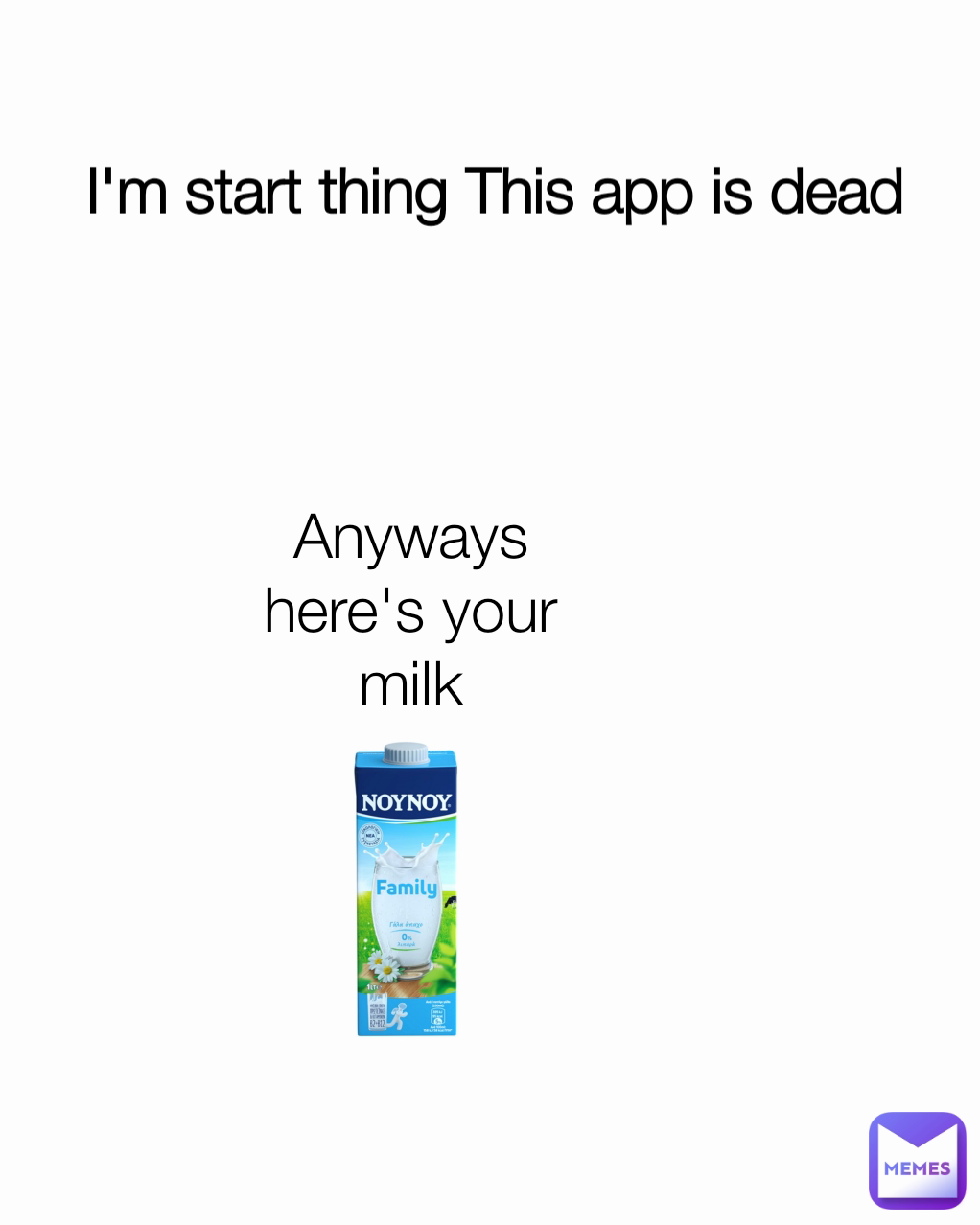I'm start thing This app is dead Anyways here's your milk