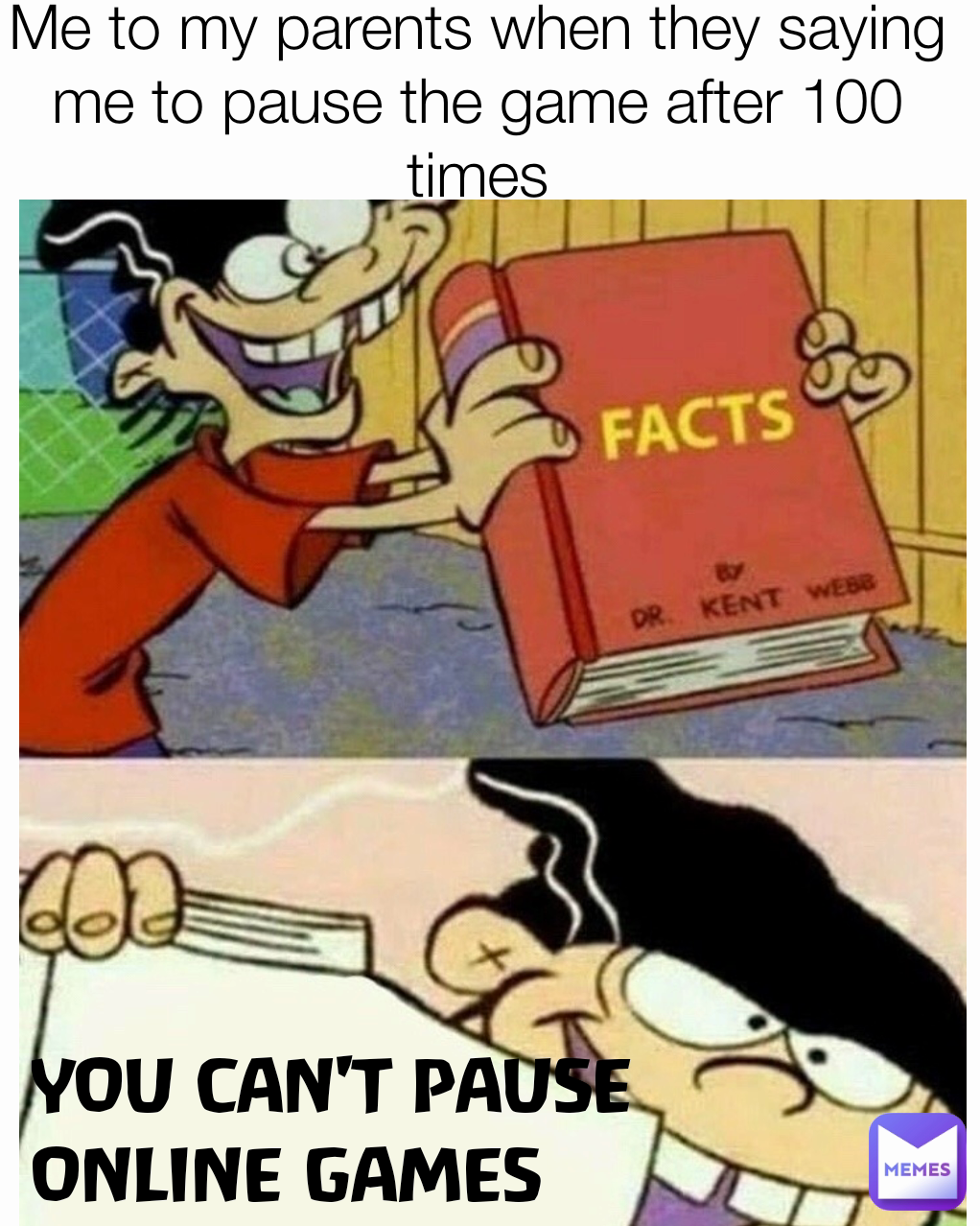 YOU CAN'T PAUSE ONLINE GAMES Me to my parents when they saying me to pause the game after 100 times