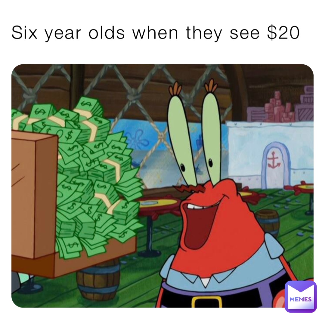 Six year olds when they see $20