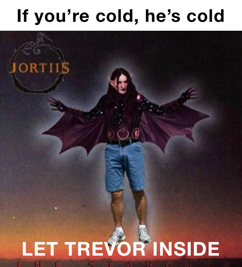 If you’re cold, he’s cold LET TREVOR INSIDE