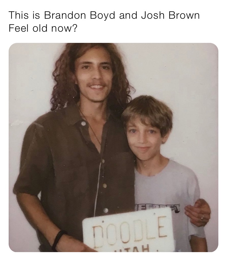 This is Brandon Boyd and Josh Brown
Feel old now?