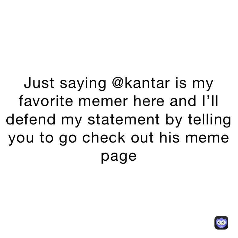 Just saying @kantar is my favorite memer here and I’ll defend my statement by telling you to go check out his meme page 