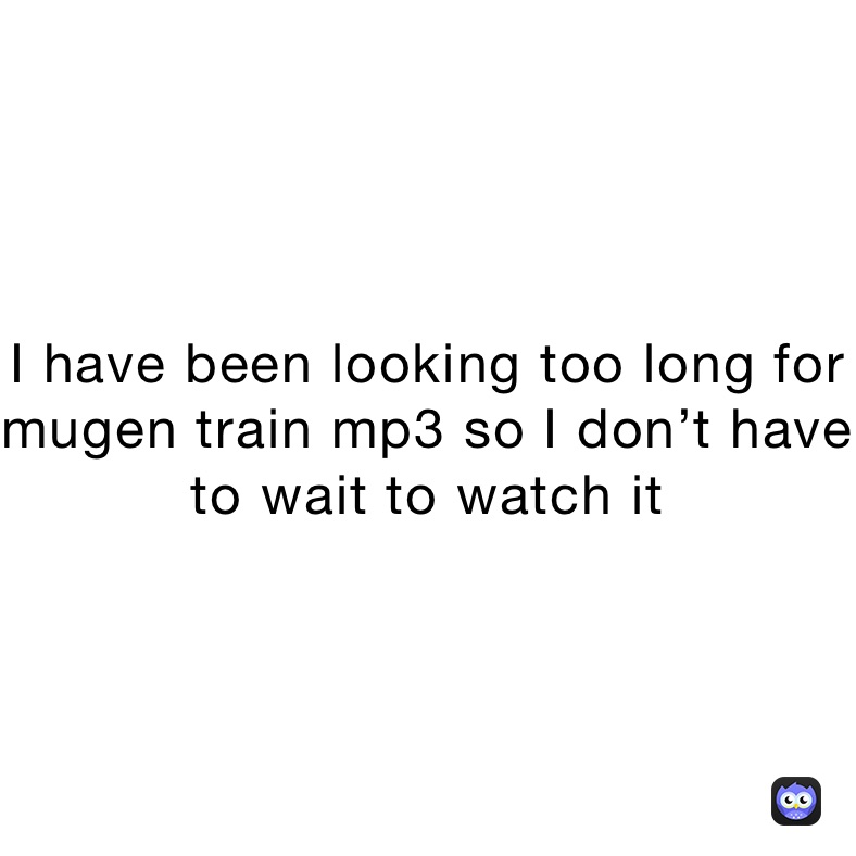 I Have Been Looking Too Long For Mugen Train Mp3 So I Don T Have To Wait To Watch It Ms Joke Memes