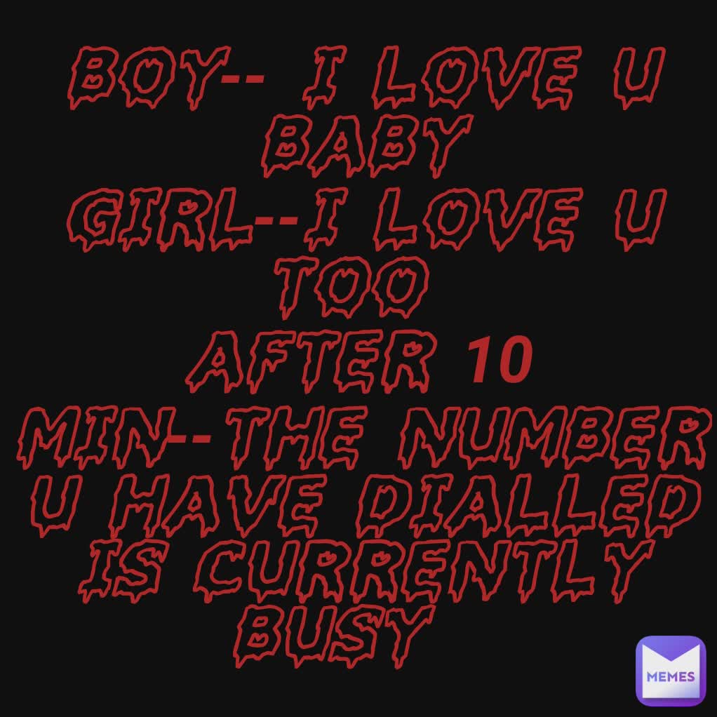 Boy I Love U Baby Girl I Love U Too After 10 Min The Number U Have Dialled Is Currently Busy abc Memes