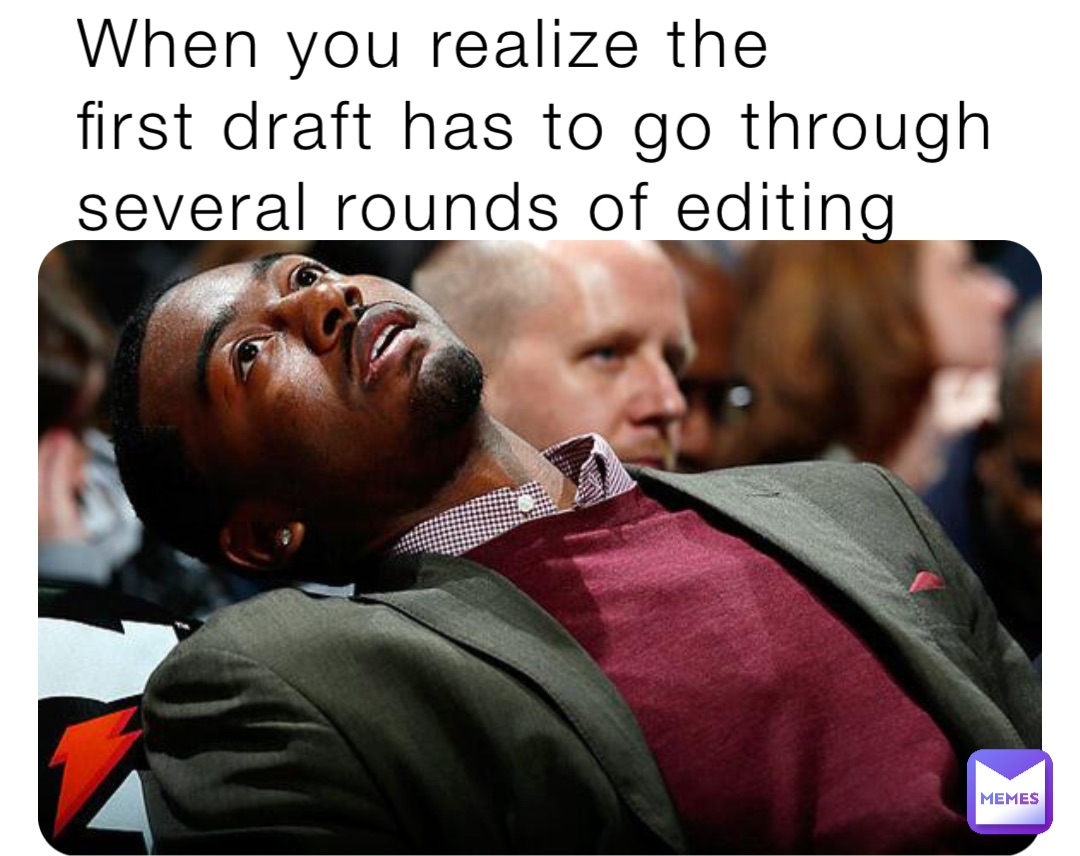 When you realize the 
first draft has to go through several rounds of editing