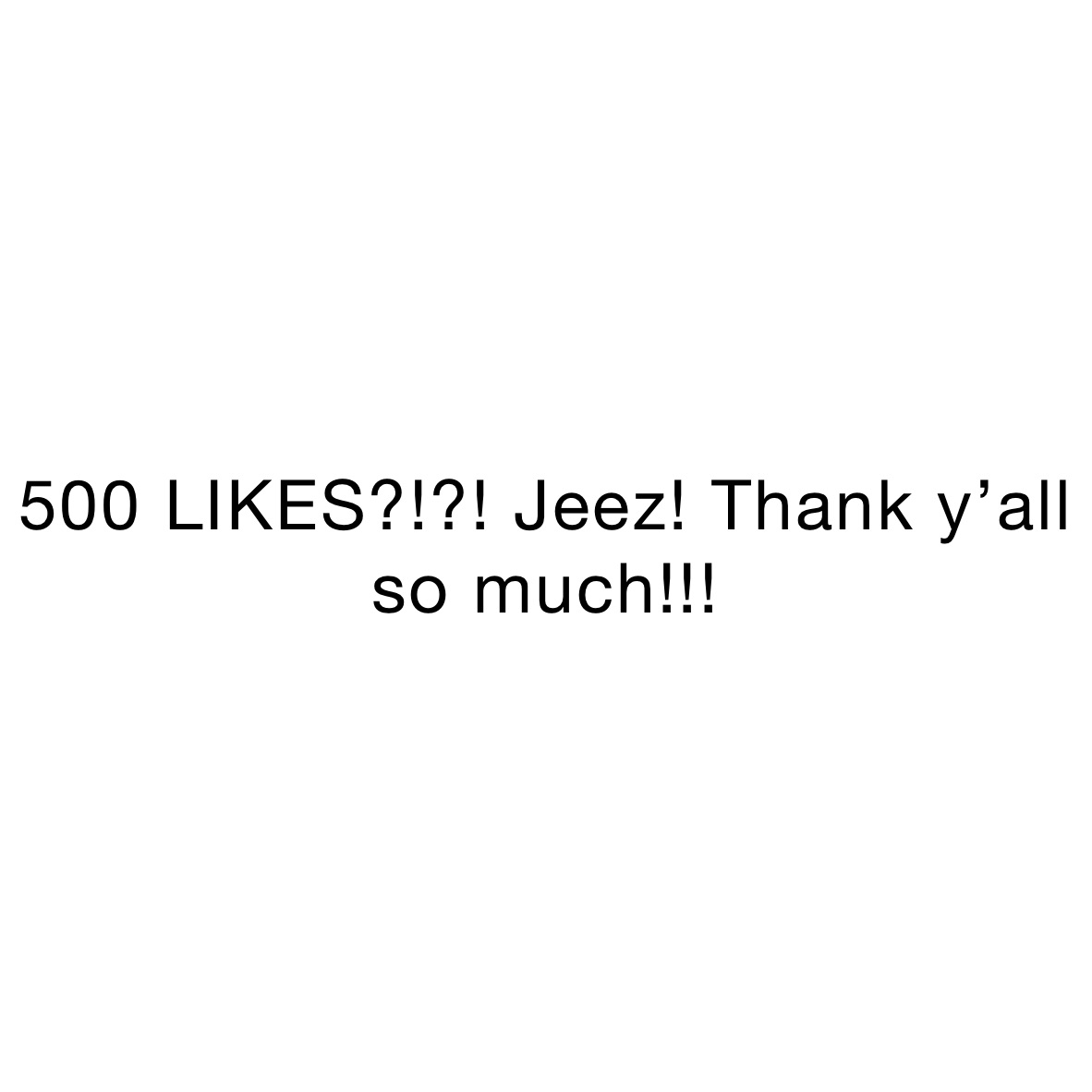 500 LIKES?!?! Jeez! Thank y’all so much!!!