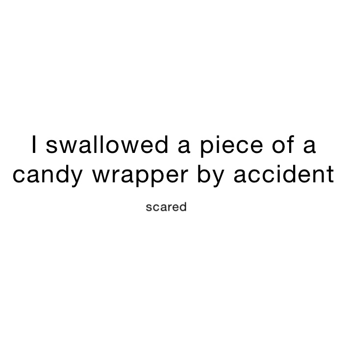 I swallowed a piece of a candy wrapper by accident 
