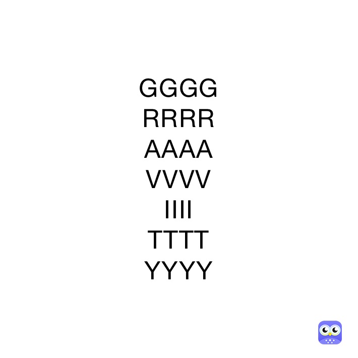 GGGG
RRRR
AAAA
VVVV
IIII
TTTT
YYYY