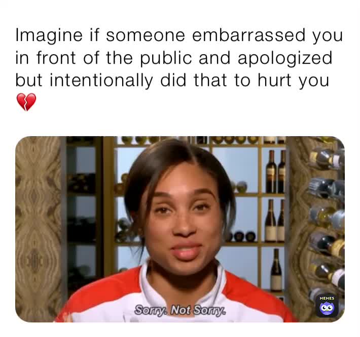 Imagine if someone embarrassed you in front of the public and ...