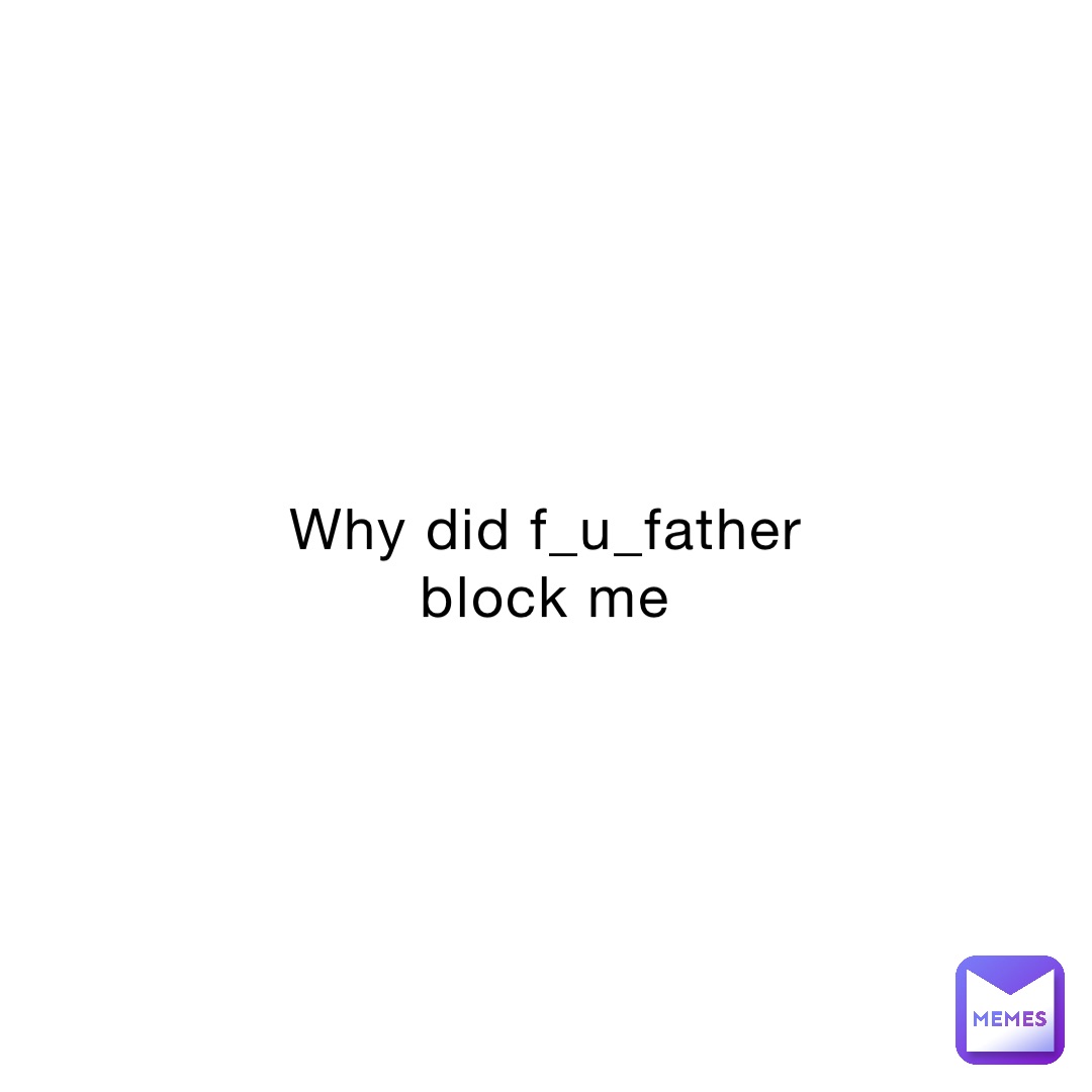 Why did f_u_father block me