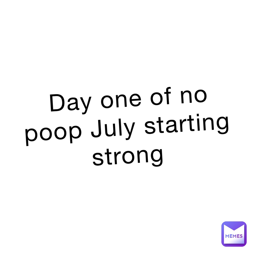 Day one of no poop July starting strong