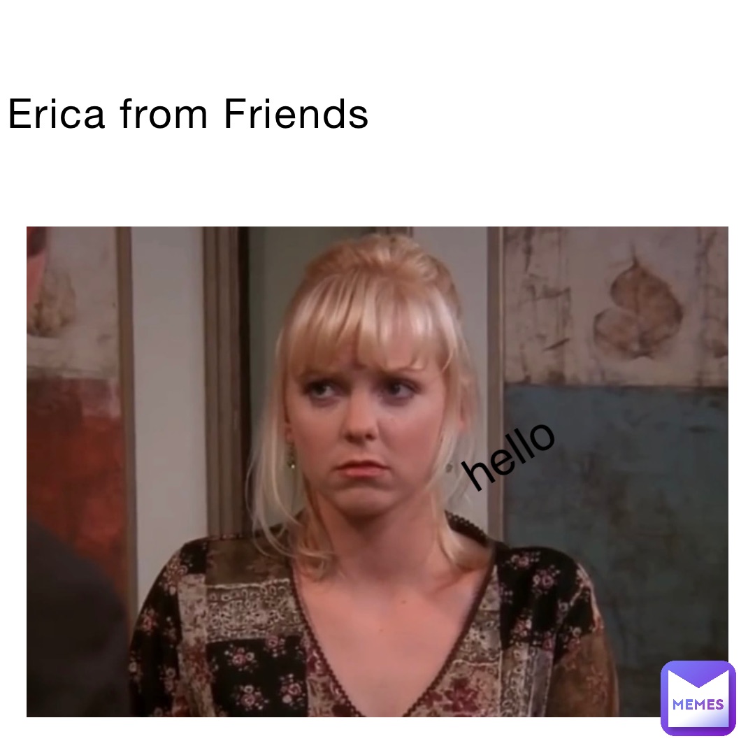 Erica from Friends hello