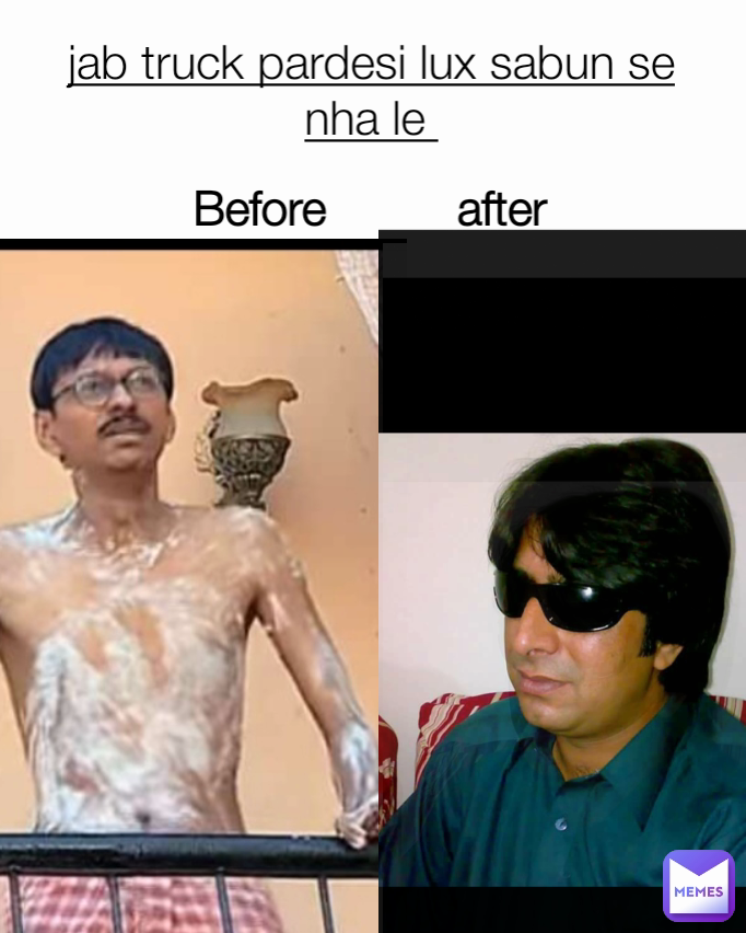 Before          after  jab truck pardesi lux sabun se nha le 