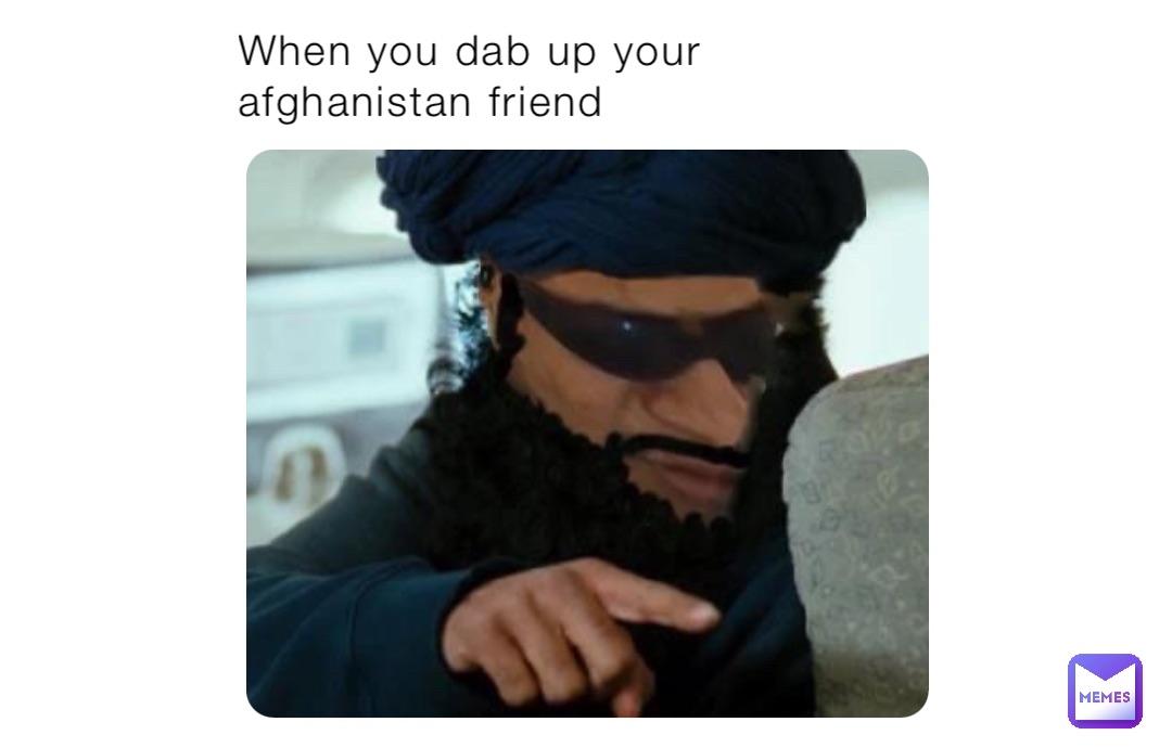 When you dab up your afghanistan friend