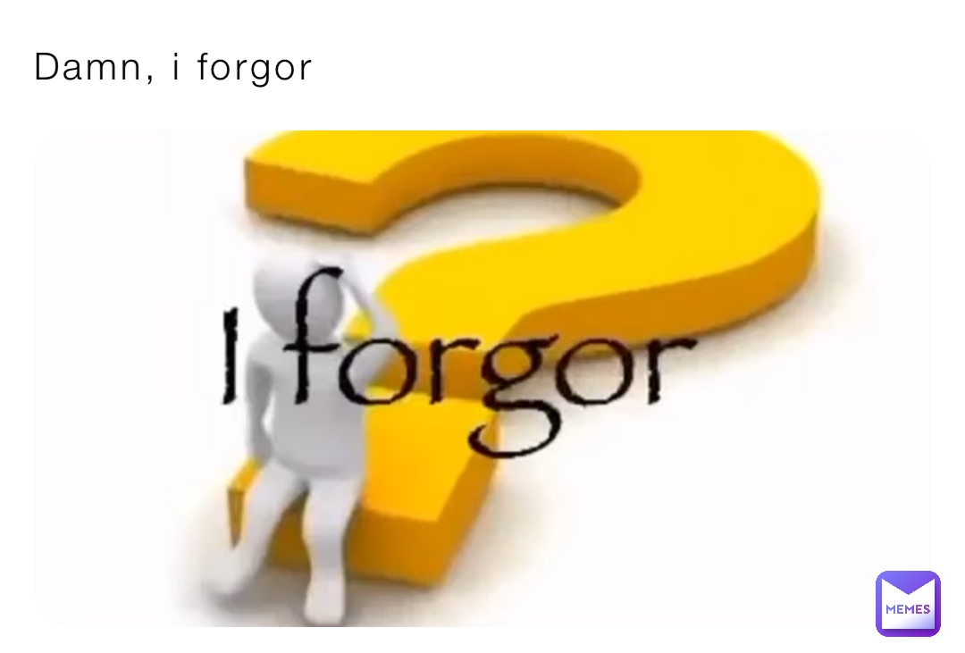 Damn, i forgor