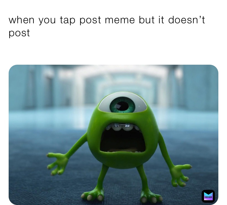 when you tap post meme but it doesn’t post
