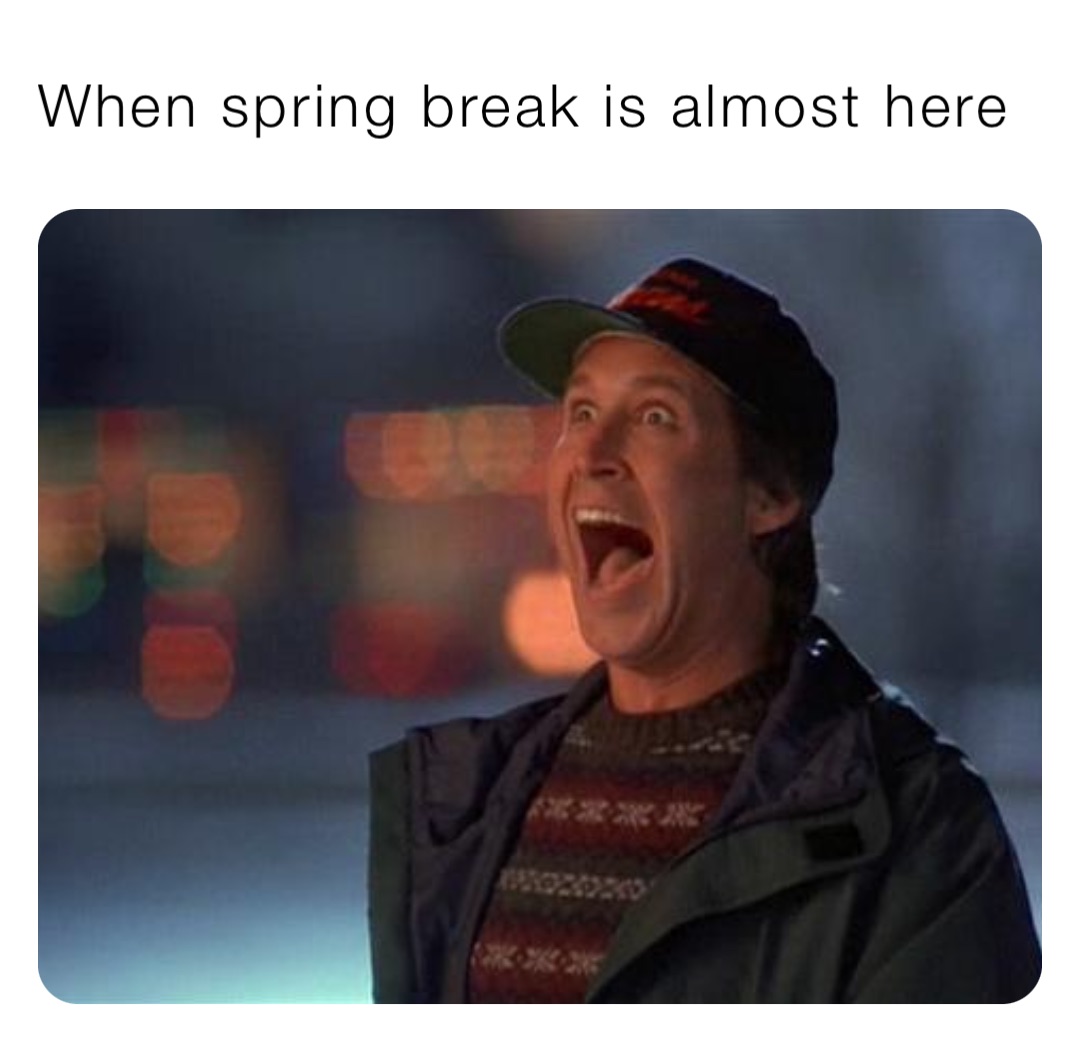 When spring break is almost here