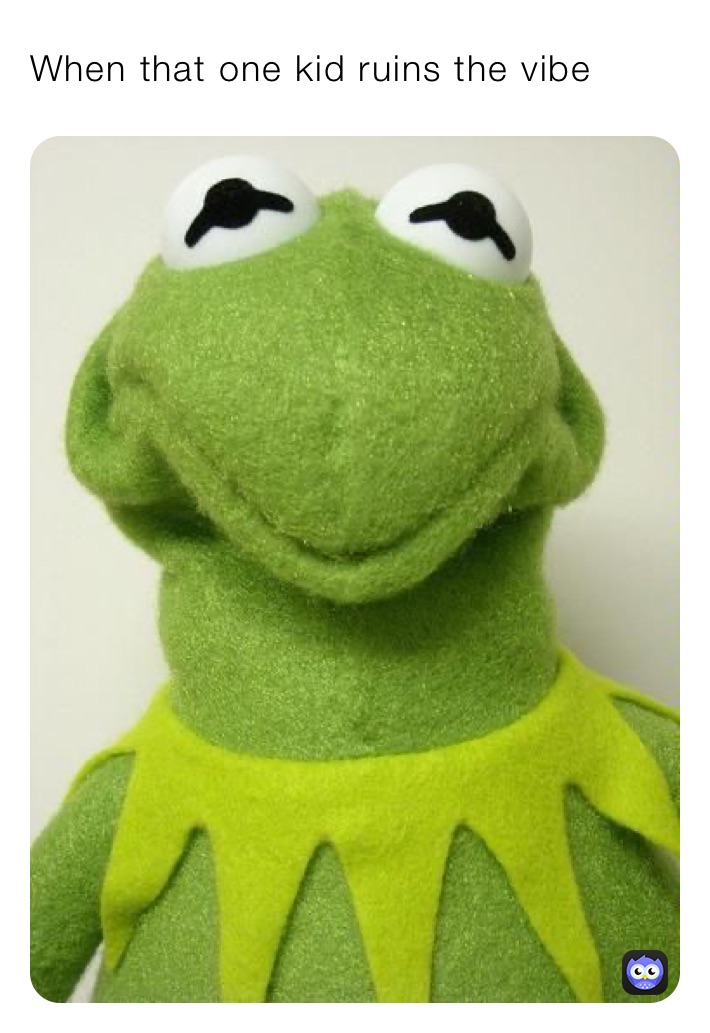 When that one kid ruins the vibe