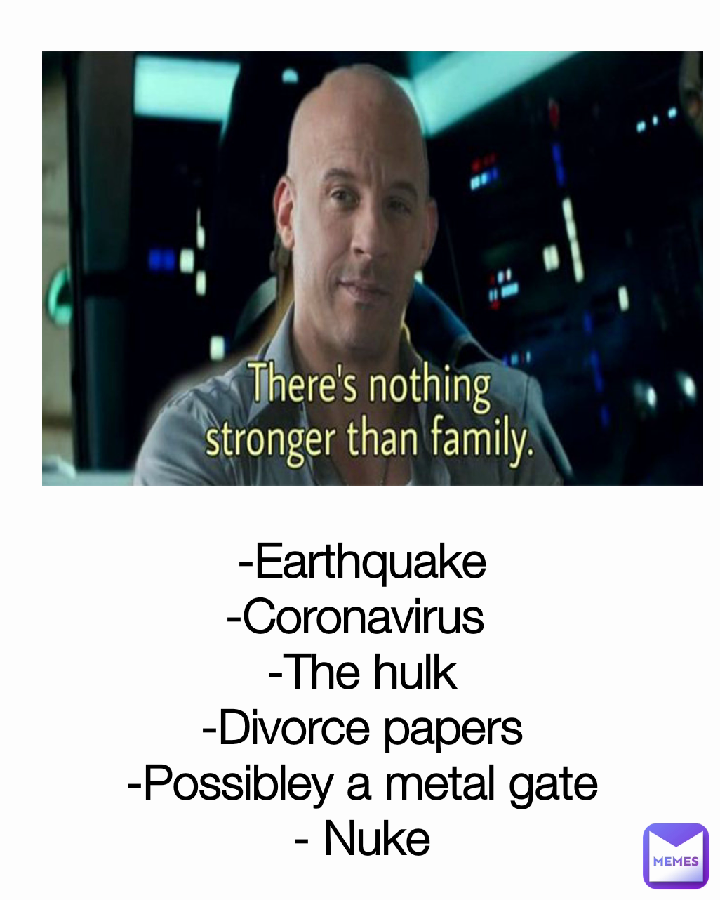-Earthquake
-Coronavirus 
-The hulk
-Divorce papers
-Possibley a metal gate
- Nuke