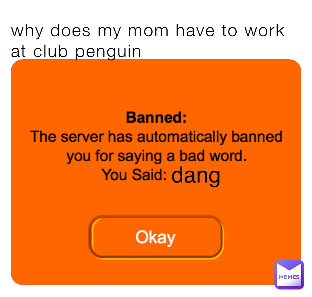 why does my mom have to work at club penguin dang