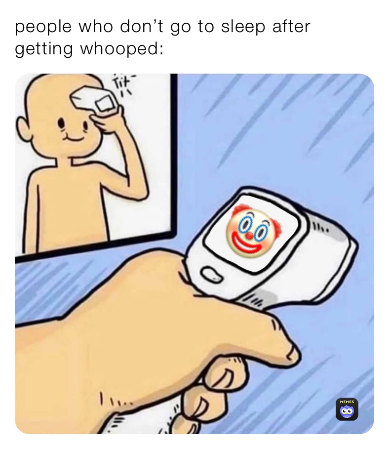 people who don’t go to sleep after getting whooped: