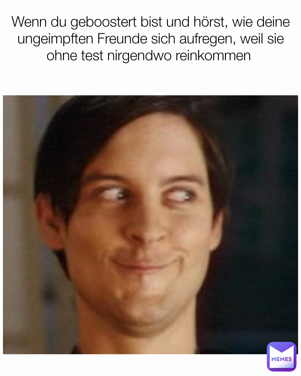 Wenn du geboostert bist und hörst, wie deine ungeimpften Freunde sich aufregen, weil sie ohne test nirgendwo reinkommen 