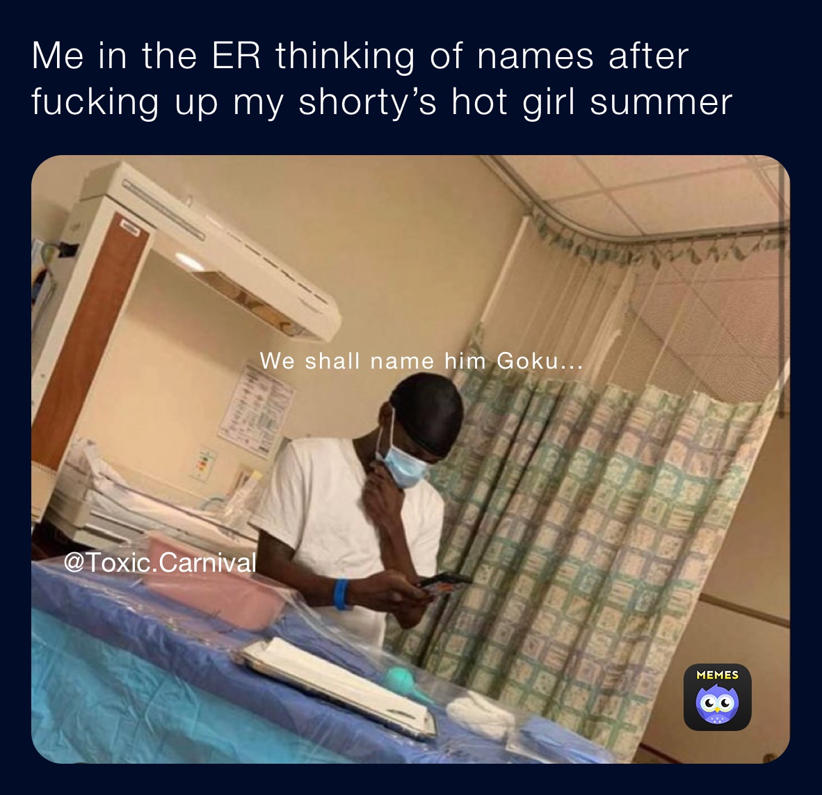 Me in the ER thinking of names after fucking up my shorty’s hot girl summer