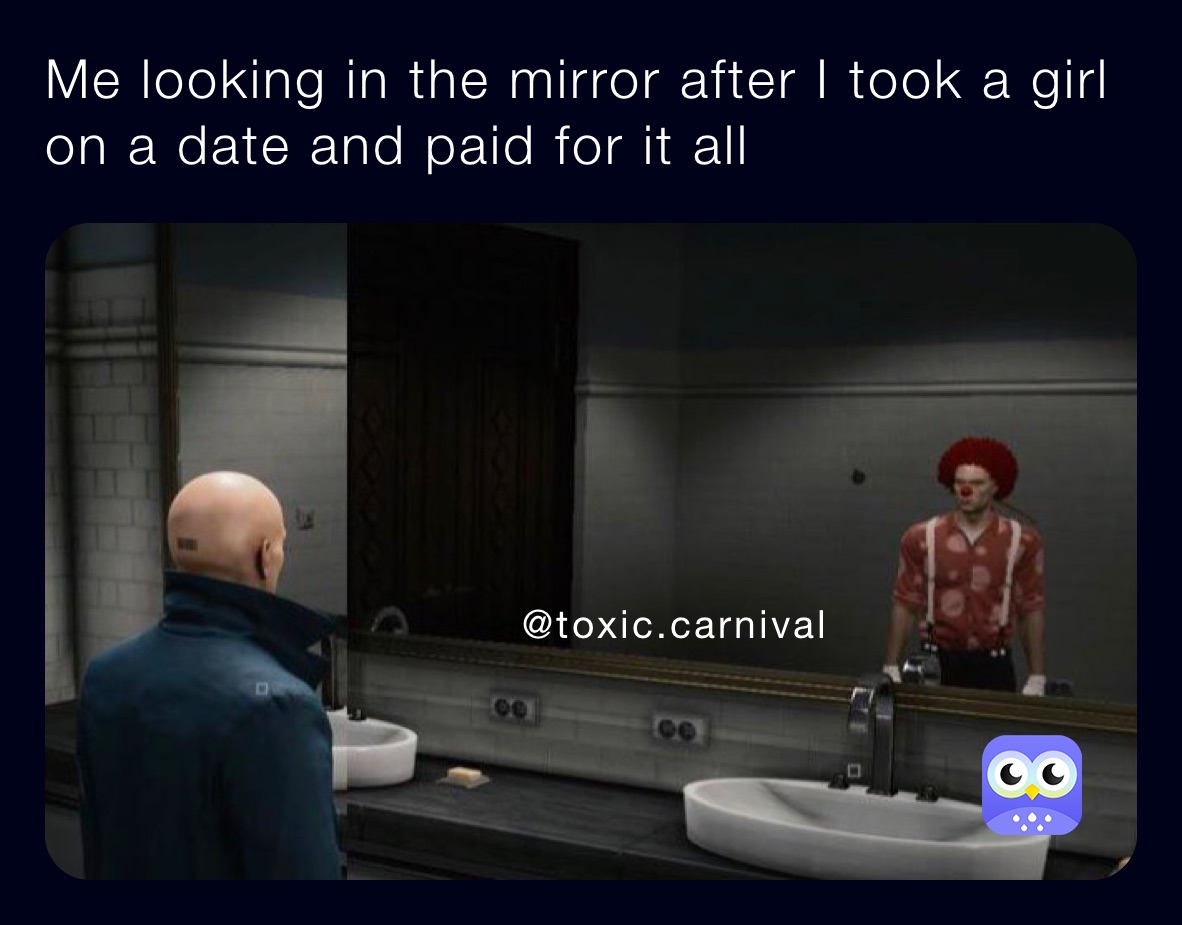 Me looking in the mirror after I took a girl on a date and paid for it all