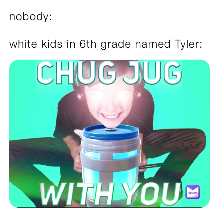 nobody:

white kids in 6th grade named Tyler: