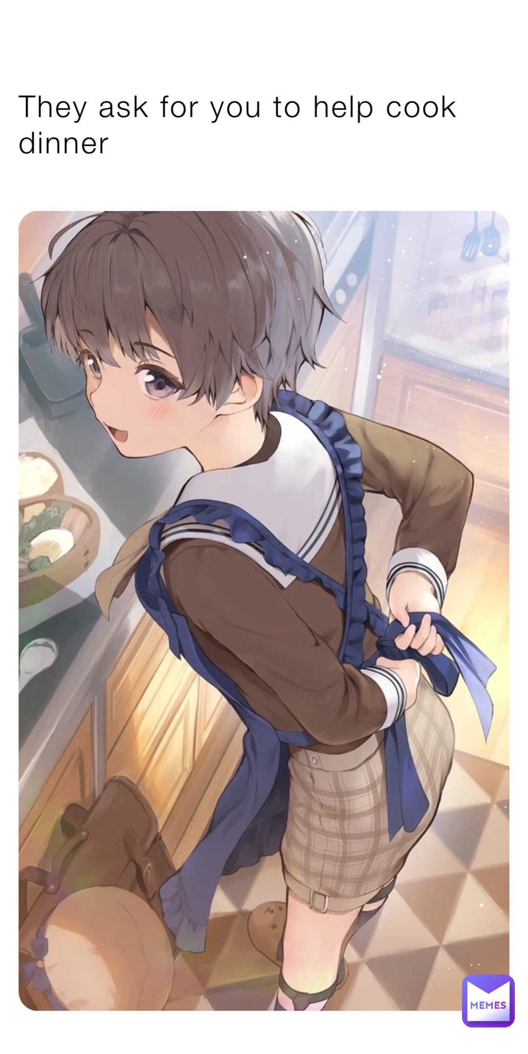They ask for you to help cook dinner