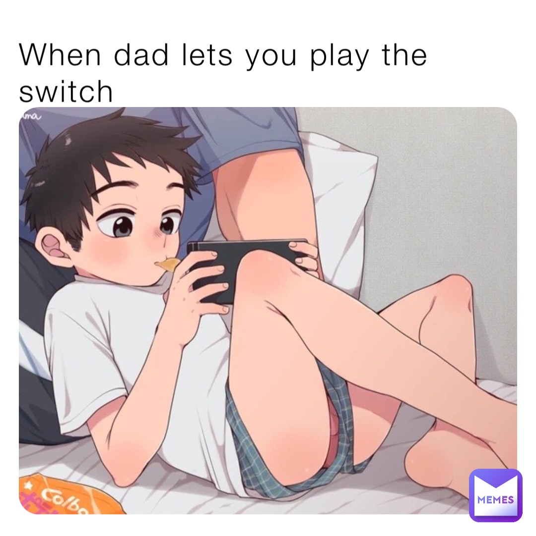 When dad lets you play the switch