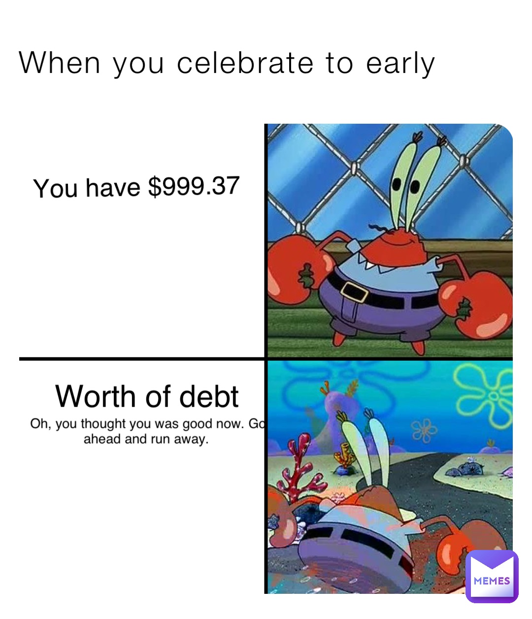 When you celebrate to early You have $999.37 Worth of debt Oh, you thought you was good now. Go ahead and run away.