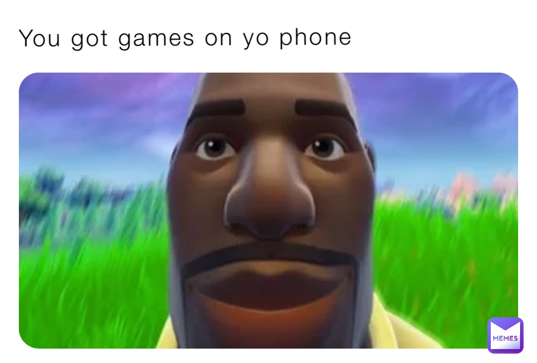 You got games on yo phone