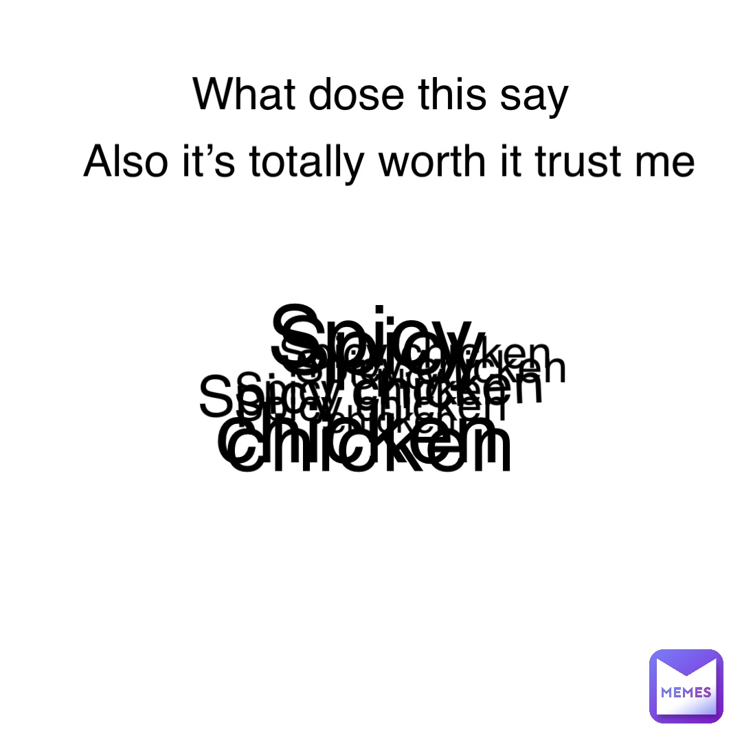 Spicy chicken Spicy chicken Spicy chicken Spicy chicken Spicy chicken Spicy chicken Spicy chicken Spicy chicken What dose this say Also it’s totally worth it trust me