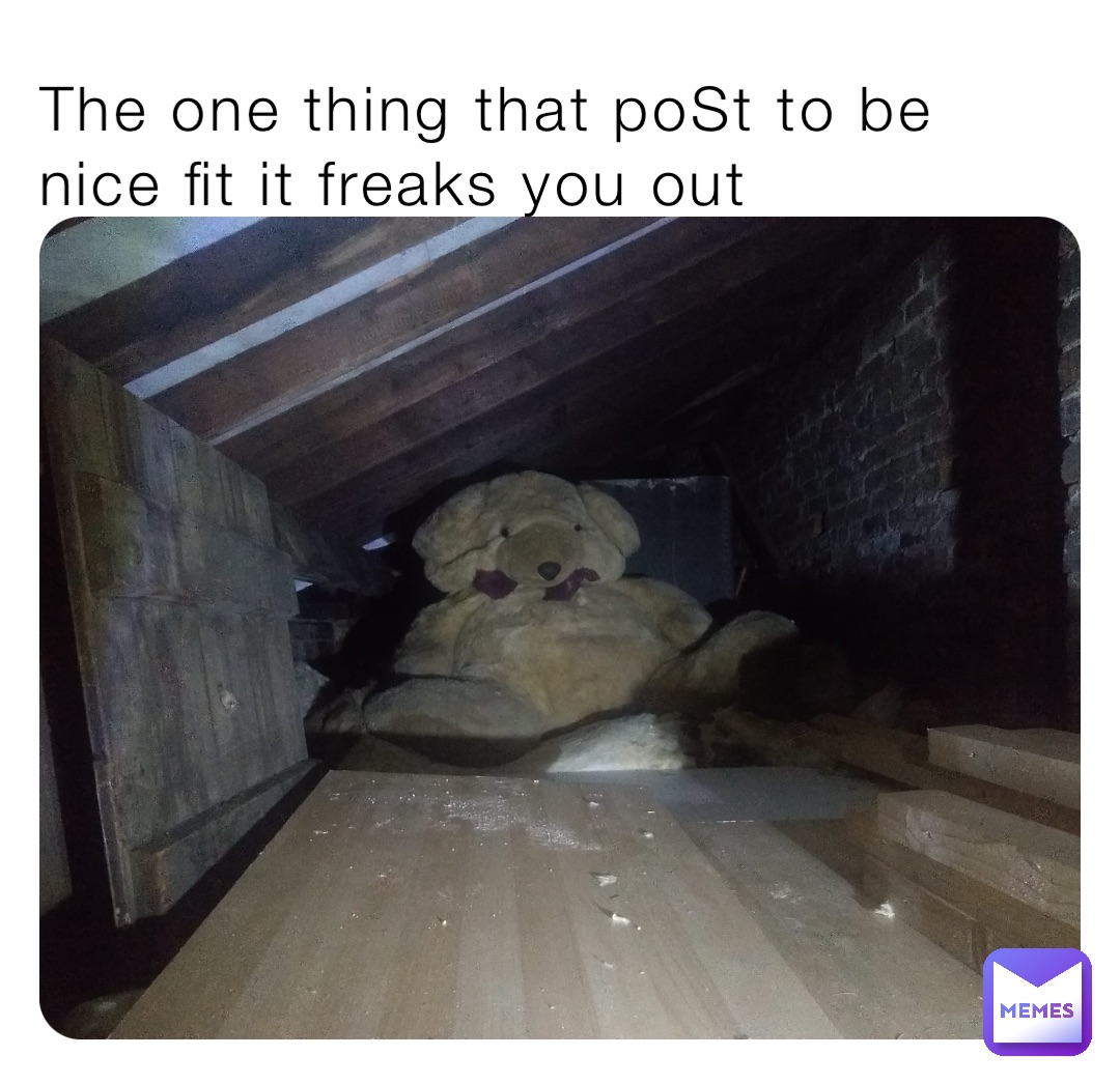 The one thing that poSt to be nice fit it freaks you out